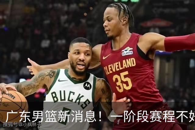 广东男篮新消息！一阶段赛程不好打，胡明轩当亚运会旗手，或签外援拉塞尔